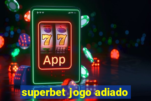 superbet jogo adiado